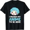 Anime Lover Gift I Paused My Anime To Be Here T-Shirt