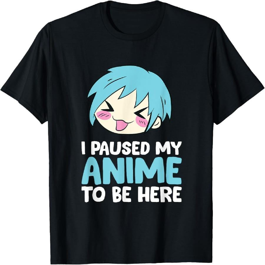 Anime Lover Gift I Paused My Anime To Be Here T-Shirt