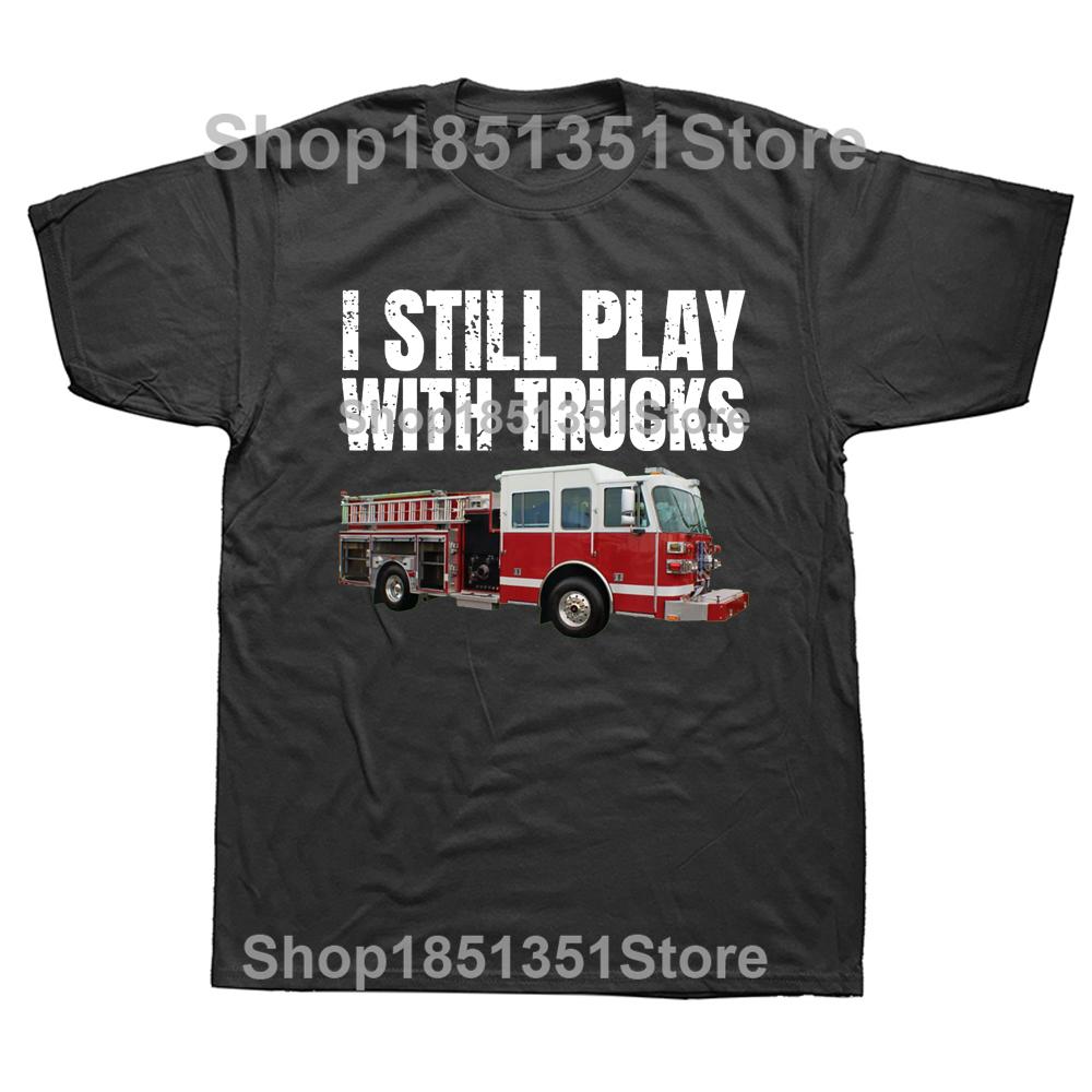 Funny Firefighter T Shirt I Still Play with Fire Trucks Fireman Graphic Streetwear Short Sleeve Birthday Gifts Summer Tshirt