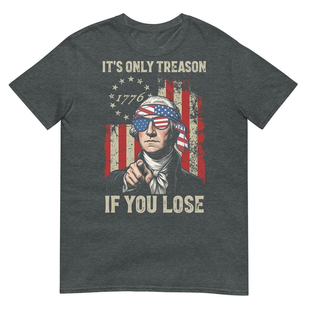Its Only Treason If You Lose Funny 4th Of July Patriotic TShirt