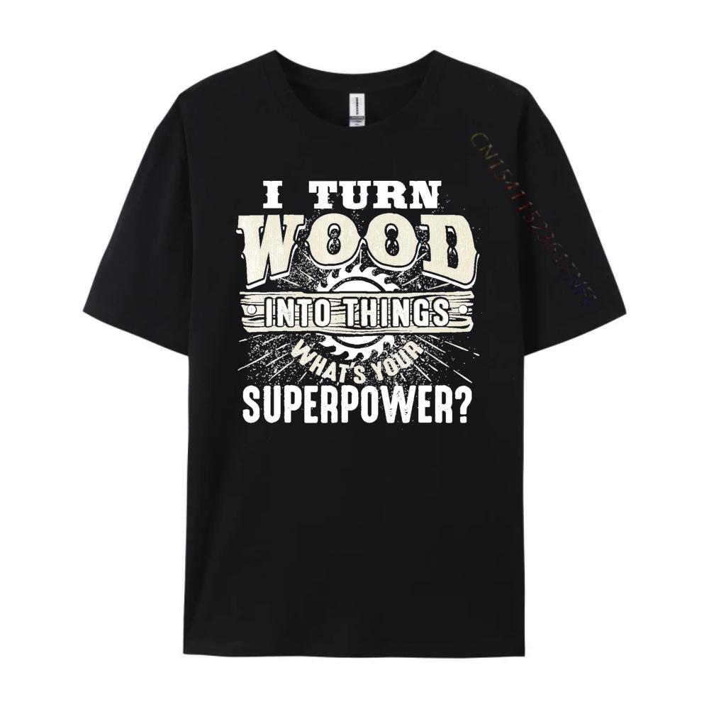 I Turn Wood into Things Superpower Woodworking Clothing Cotton T Shirt Men Print