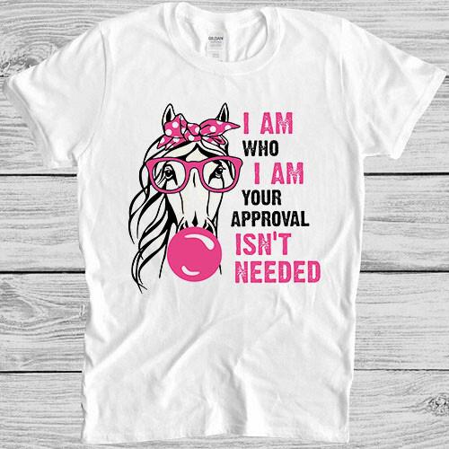 I Am Who I Am Your Approval Isnt Needed Horse Bubblegum Gift Tee T Shirt 4031