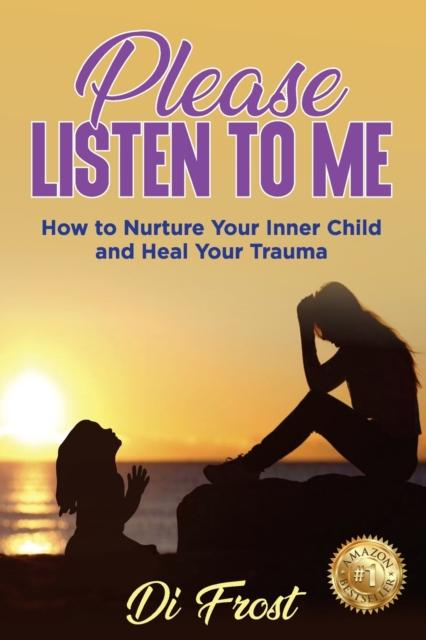 The Please Listen To Me : How To Nurture Your Inner Child and Heal Your Trauma Book