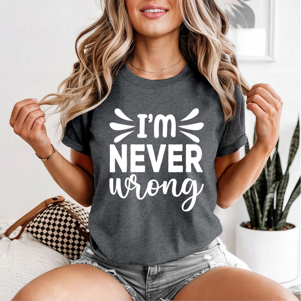 Im Never Wrong Sarcastic Humor Unisexs TShirt Confident Tee