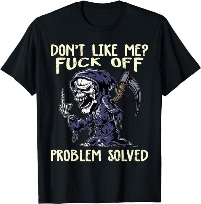 NEW LIMITED Don t Like Me? Fck Off Problem Solved Funny Grim Reaper TShirt Unisex T-Shirt XL