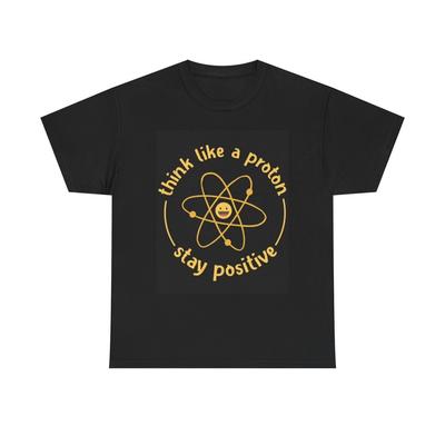 Think Like A Proton Funny Be Positive Graphic T Shirt Science Unisex