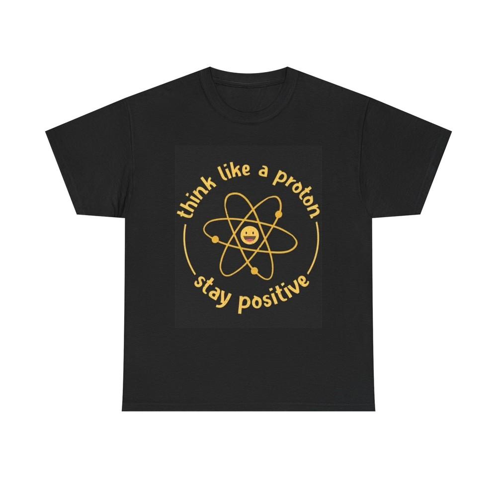 Think Like A Proton Funny Be Positive Graphic T Shirt Science Unisex S