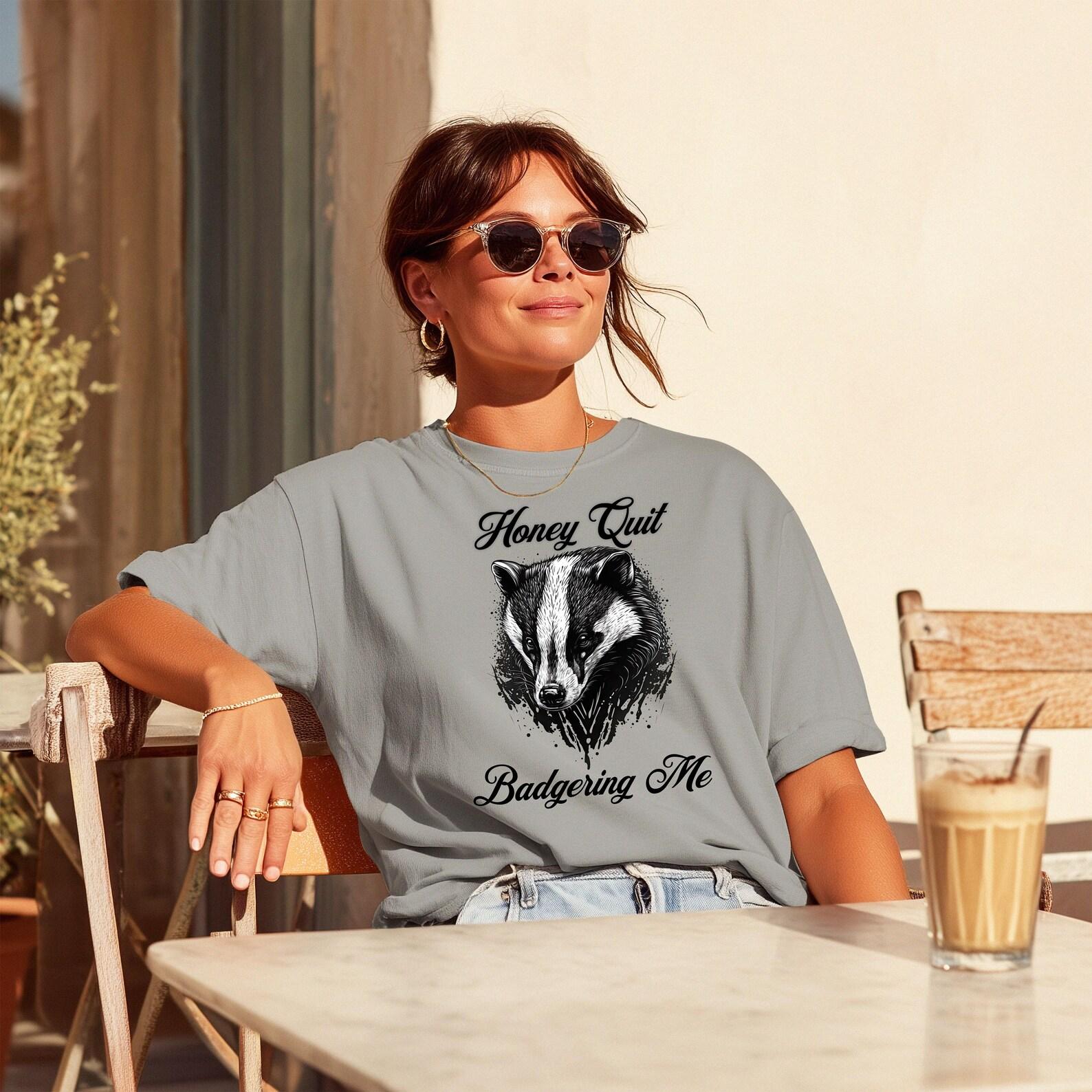 Honey Quit Badgering Me T-Shirt | Funny Honey Badger Sarcastic Humor 4XL