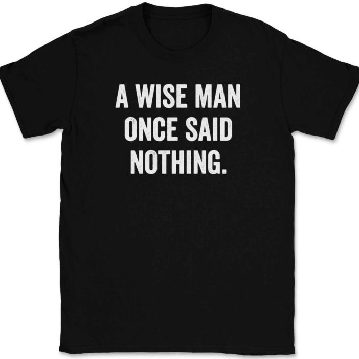 

A Wise Man Once Said Nothing T-Shirt Tee Funny Humor 3XL