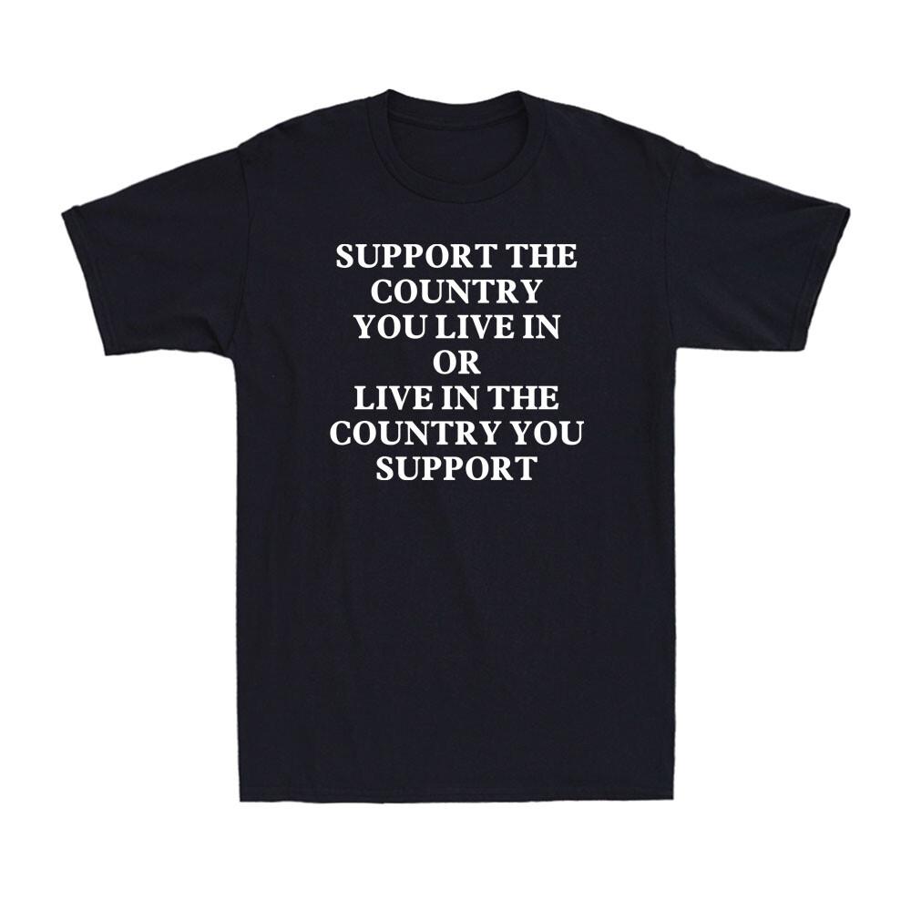 Support The Country You Live In or Live In The Country You Support Men s T-Shirt S
