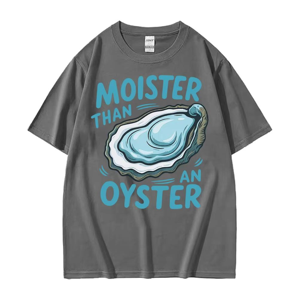 Moister Than An Oyster Funny Humor T Shirt Men Women Clothing Harajuku Aesthetic Tee Shirt Cozy 100 Cotton Short Sleeve Tshirt