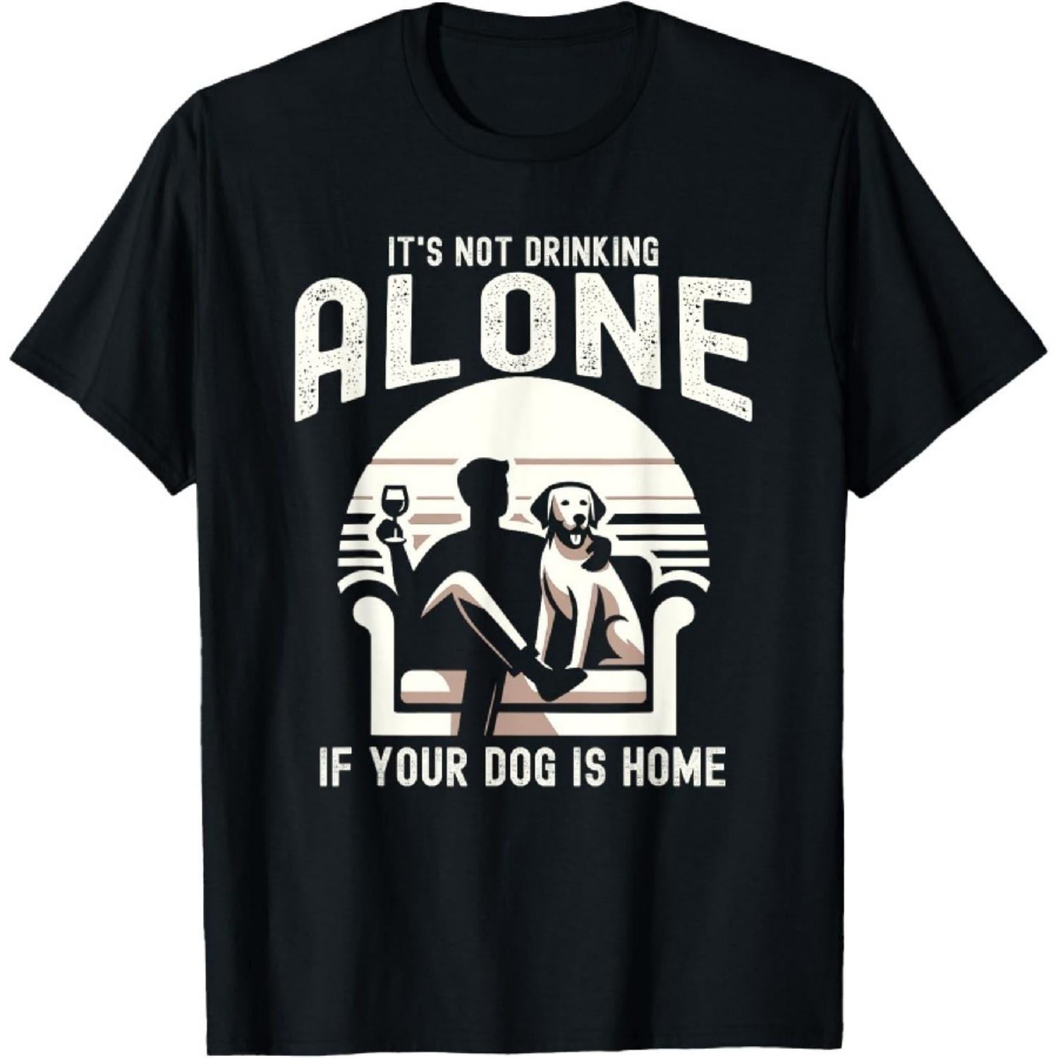 It s Not Drinking Alone If Your Dog Is Home Pet Animal T-Shirt1 S