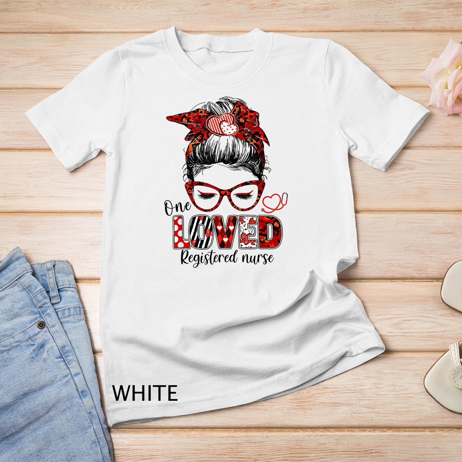 Messy Bun Hair One Loved Registered Nurse Valentine s Day Unisex T-Shirt Mens Womens Tees Top 3XL