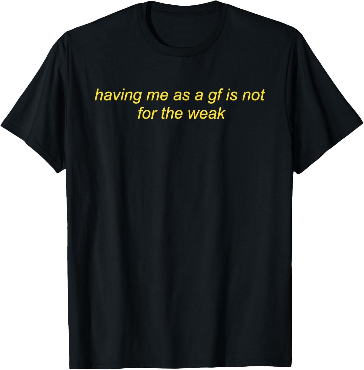 Having Me As A Gf is Not for The Weak Funny Saying Quote T-Shirt L