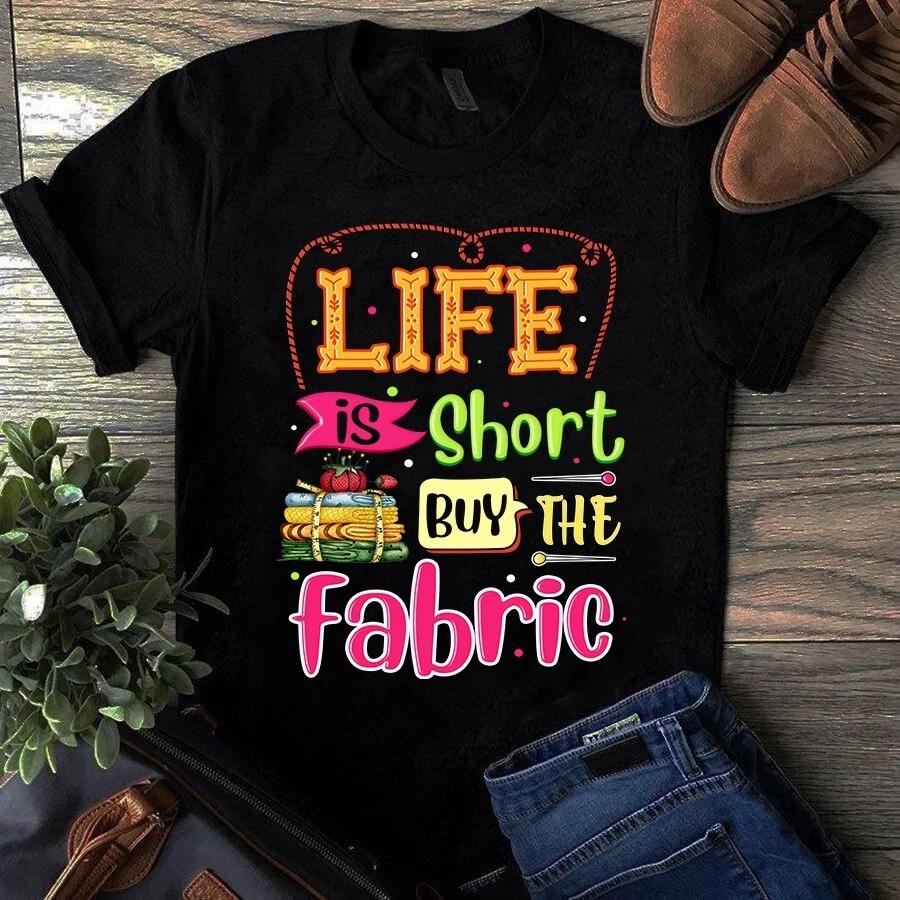 Men s and Women s T-shirts Life is Short Buy the Fabric Sewing Quilting S