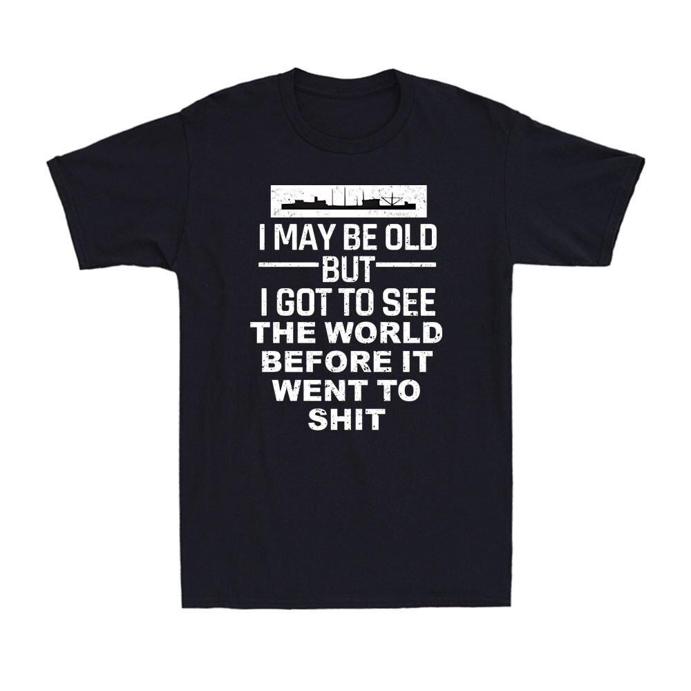 I May Be Old But I Got To See The World Before It Went To Sht Unisexs TShirt