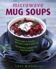 The Microwave Mug Soups : Home-made In Minutes .... with Just a Mug To Wash Up! 50 Delicious Recipes from Round the World Book