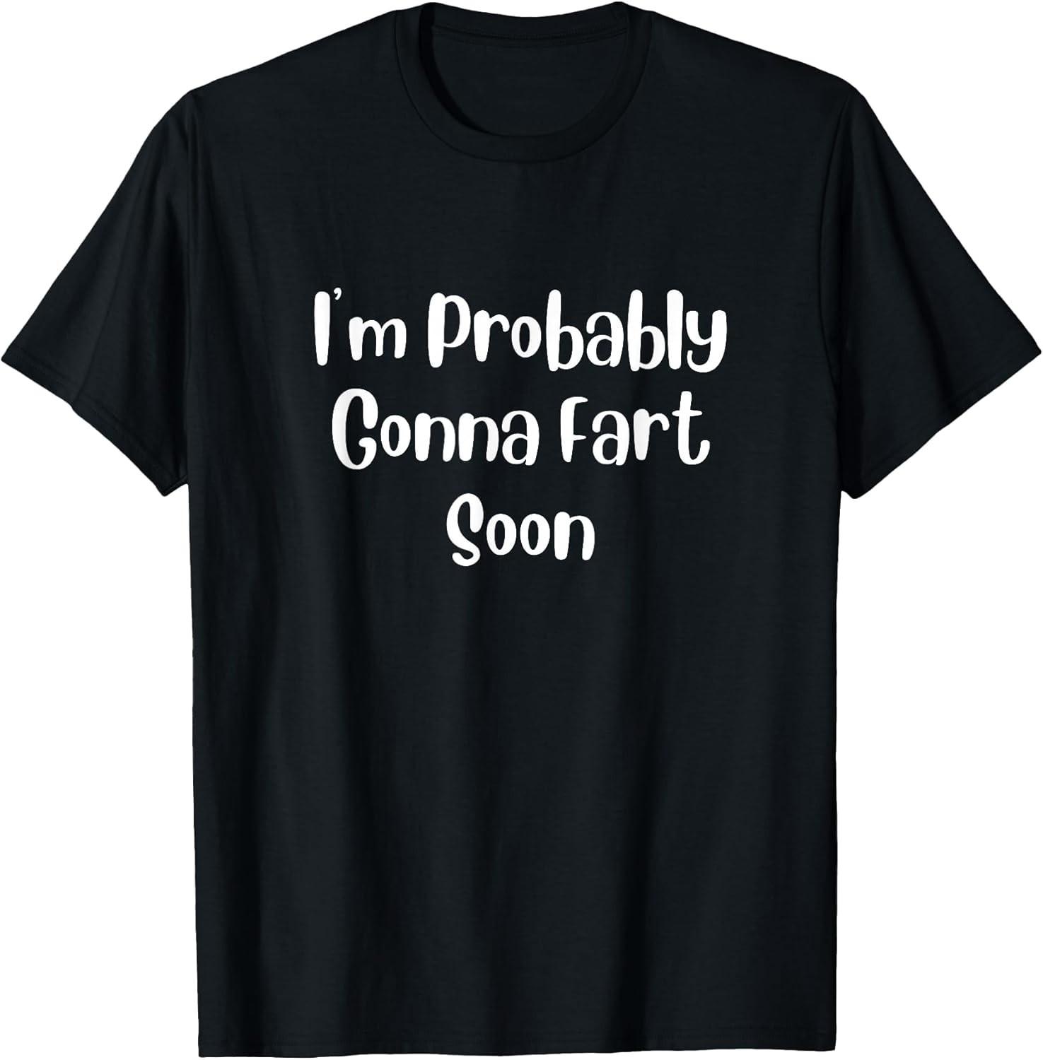 NEW LIMITED! I m Probably Gonna Fart Soon, Funny Fart Joke Tee - MADE IN USA S