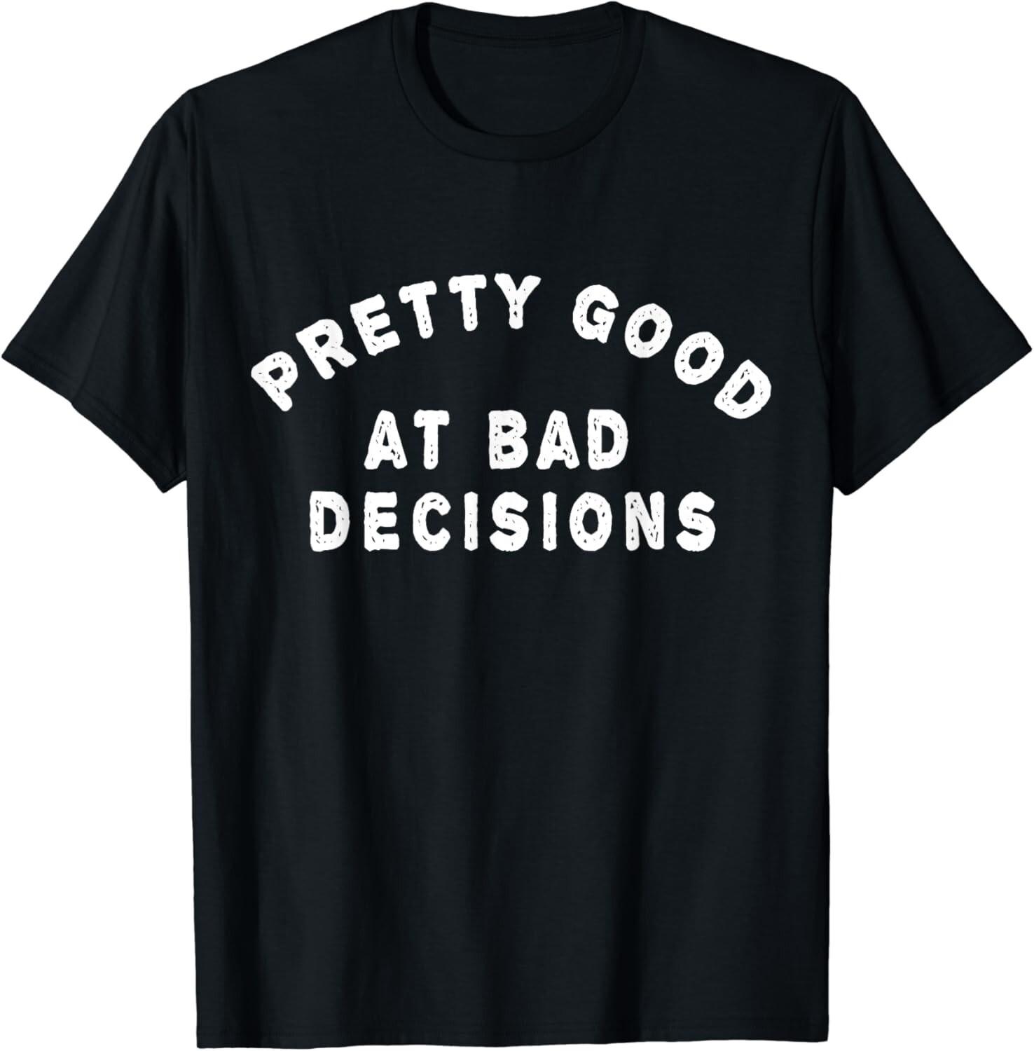 Pretty good at bad decisions Tee Shirt Gift Unisex T-Shirt S