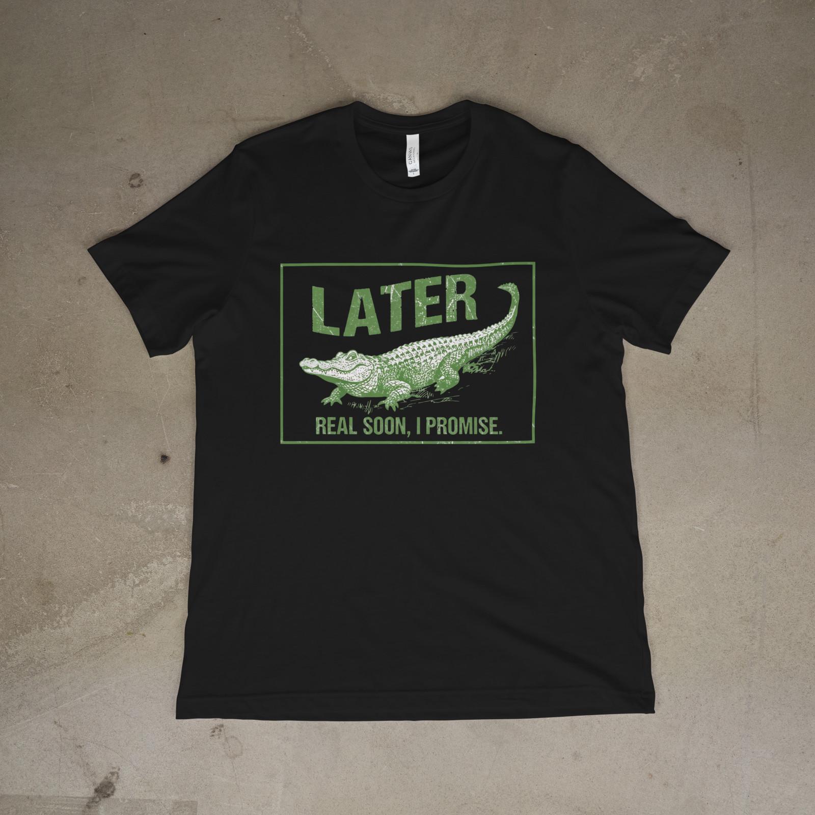 Funny Alligator Quote Later Real Soon Unisex Tee S