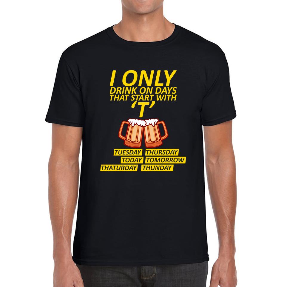 

I Only Drink On Days That Start With T, Tuesday, Thursday, Today, Tomorrow, Thaturday, Thunday Unisex Mens T Shirt Womens Tops Tees S