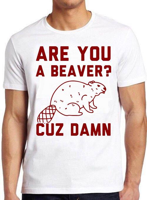 Are You A Beaver? Cuz Dam Hilarious Funny Meme Gift Tee Vintage T Shirt M665 M