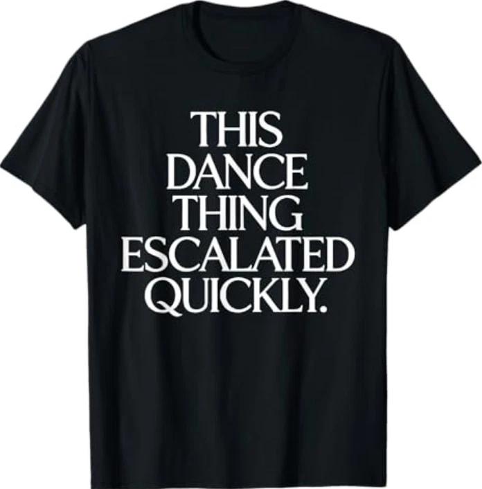 This Dance Thing Escalated Quickly Funny Dance Quote Tshirt S