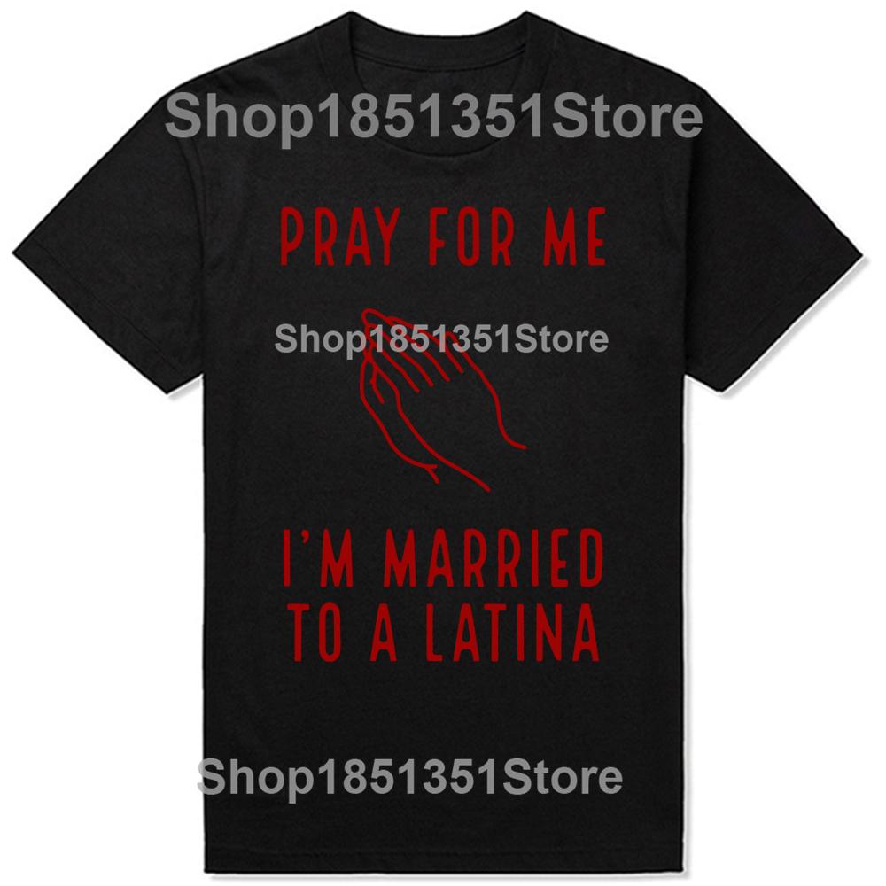 Funny Pray for Me Im Married To A Latina Classic T Shirts Summer Graphic Cotton Streetwear Short Sleeve Latinas Gifts Tshirt