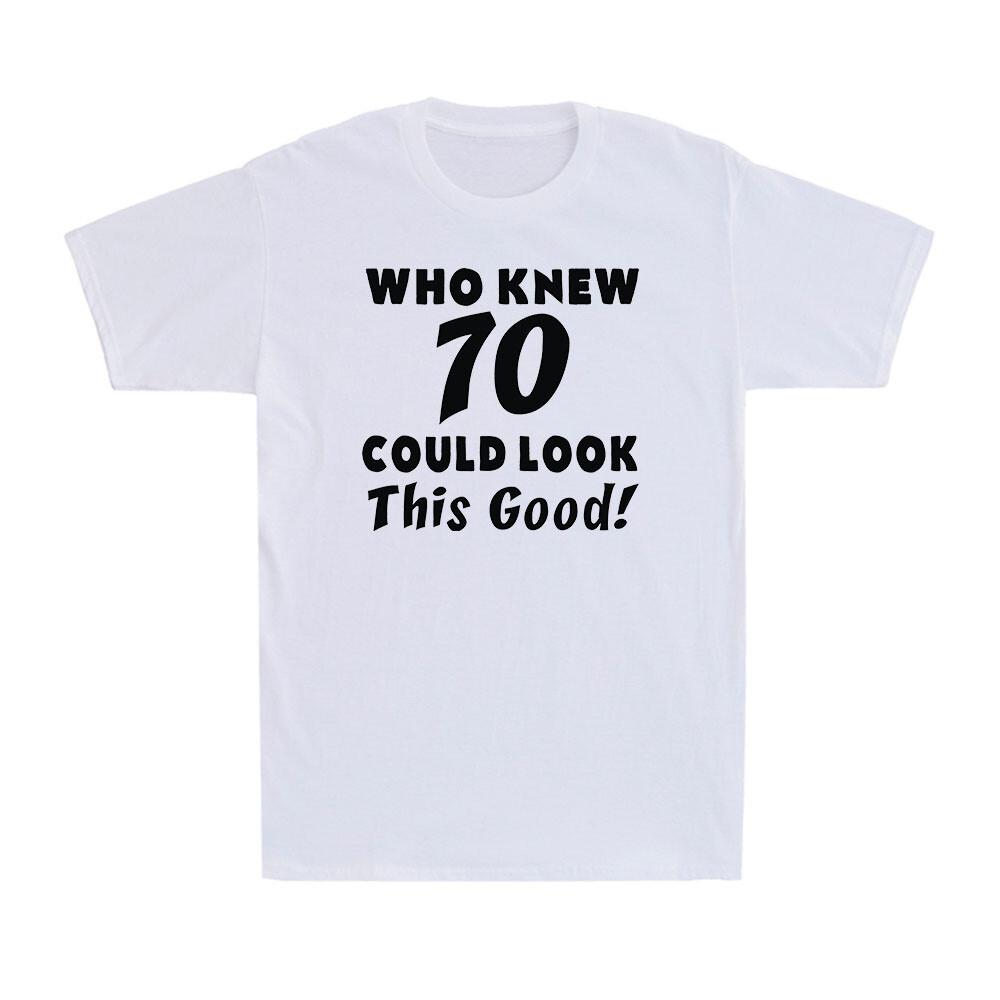 Who Knew 70 Could Look This Good 70th Funny Saying Birthday Gift Men s T-Shirt XXXL