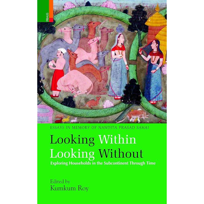 Looking Within Looking Without: Exploring Households in the Subcontinent Through Time Essays in Memory of Nandita Prasad Sahai