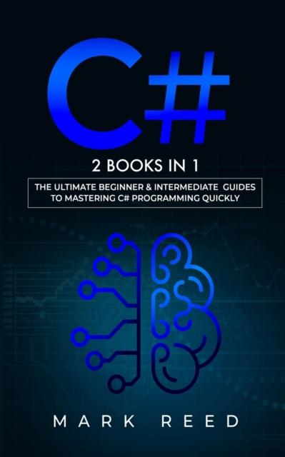 Kniha C# : 2 Books In 1 - The Ultimate Beginner & Intermediate Guides To Mastering C# Programming Quickly