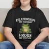 Beziehungen sind vergänglich Frösche sind für immer T-Shirt, Lustiges sarkastisches Frosch-Shirt, Süßes Krötenliebhaber-Geschenk, Ästhetisches Froschliebhaber-T-Shirt, Unisex