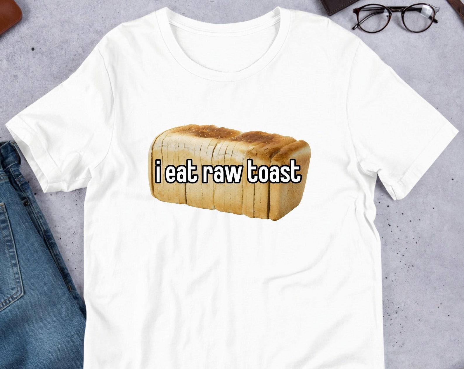 I Eat Raw Toast, Funny Meme Shirt, Weirdcore Clothing, Oddly Specific, Unhinged Shirt, Sassy Shirt, Sassy Food Meme, Surreal Meme S