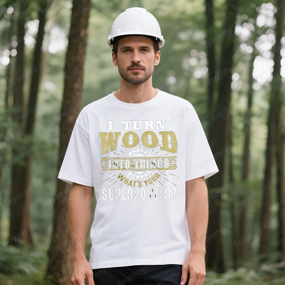 I Turn Wood Into Things Superpower Funny Woodworking TShirt Carpenter Creative Design Tshirt Men Crewneck Cotton Short Sleeve