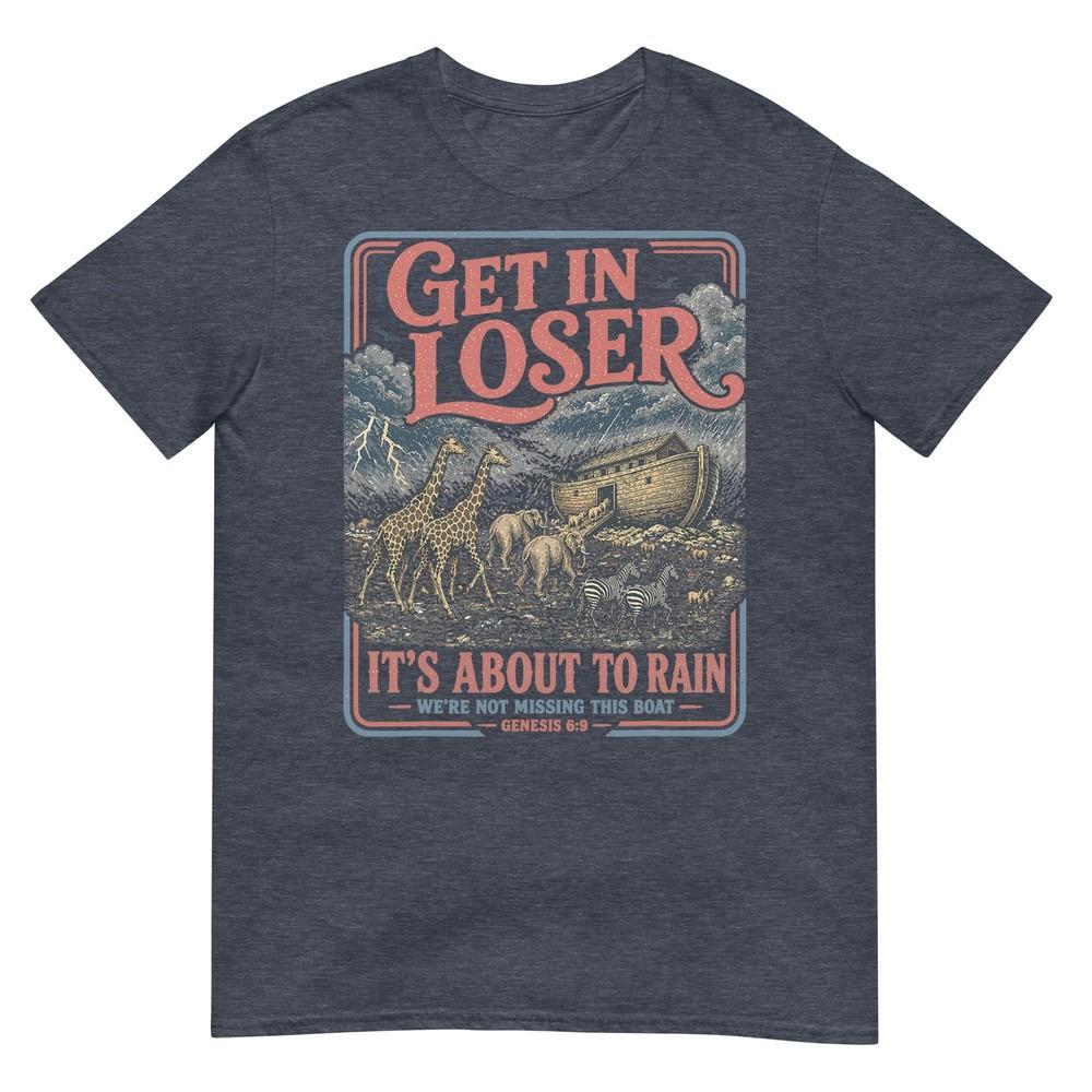 Get In Loser Its About To Rain Noahs Ark TShirt