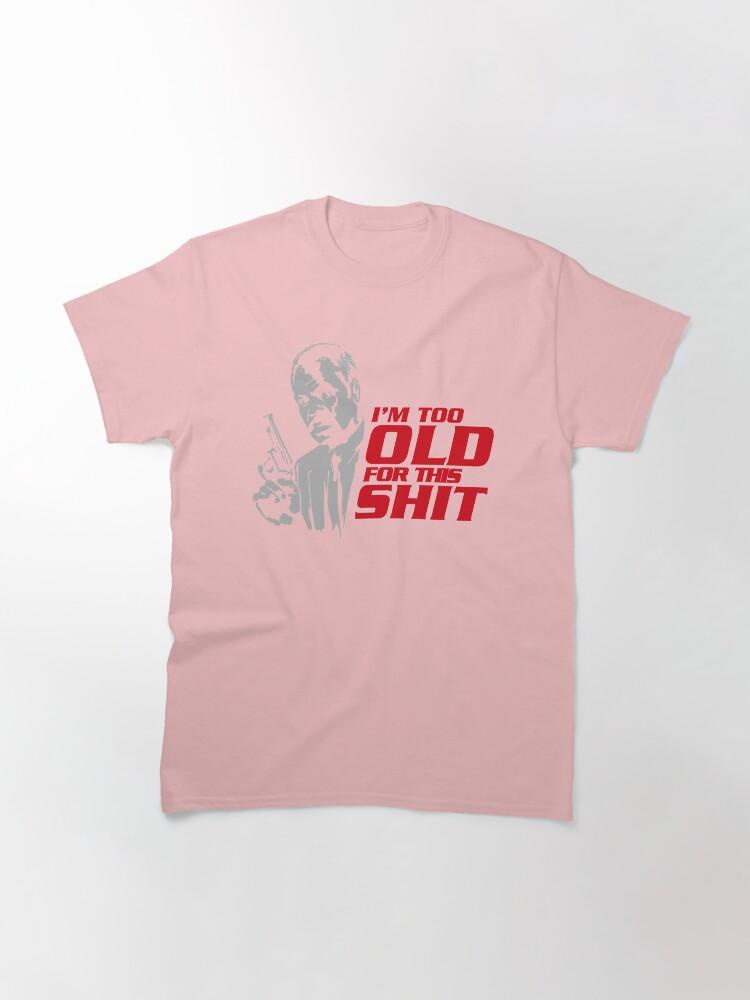 Lethal Weapon Action Movie American Police Motivational Im Too Old For This Shit Gifts For Movie Fans Classic T-Shirt