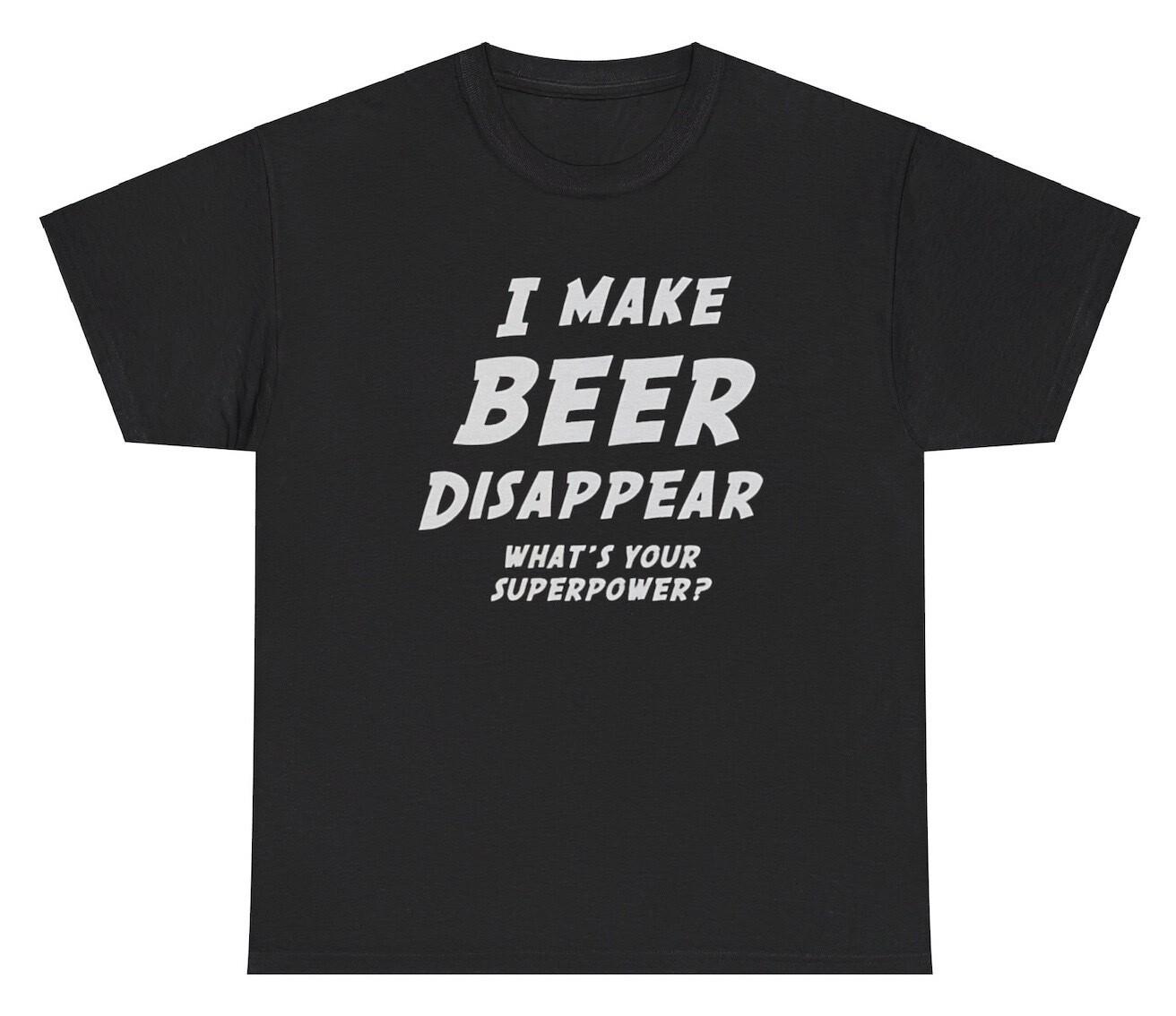 I Make Beers Disappear T Shirt Funny Sarcastic Alcoholic Magician Meme Gift Tee XXXXL