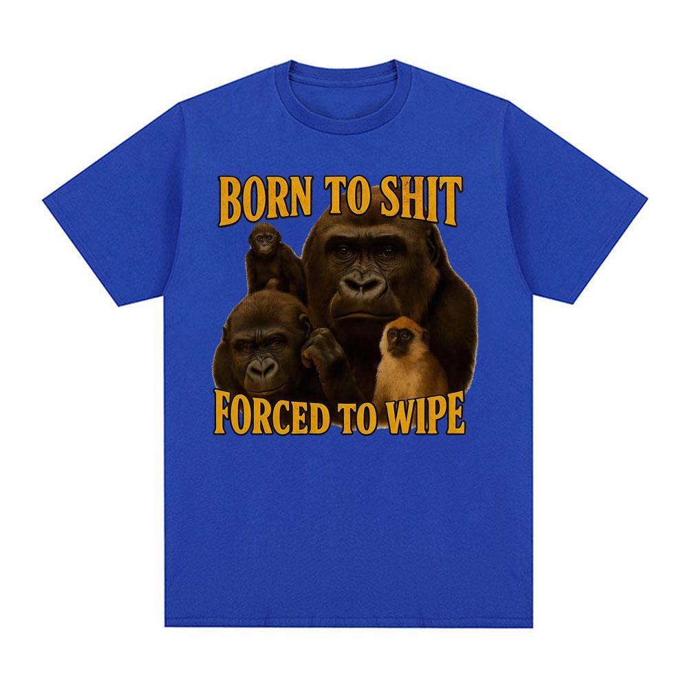Born To Shit Forced To Wipe Funny Tshirt Unisex Women Casual 100 Cotton Oversized T Shirts Vintage Gorilla Dank Meme T Shirt Tops