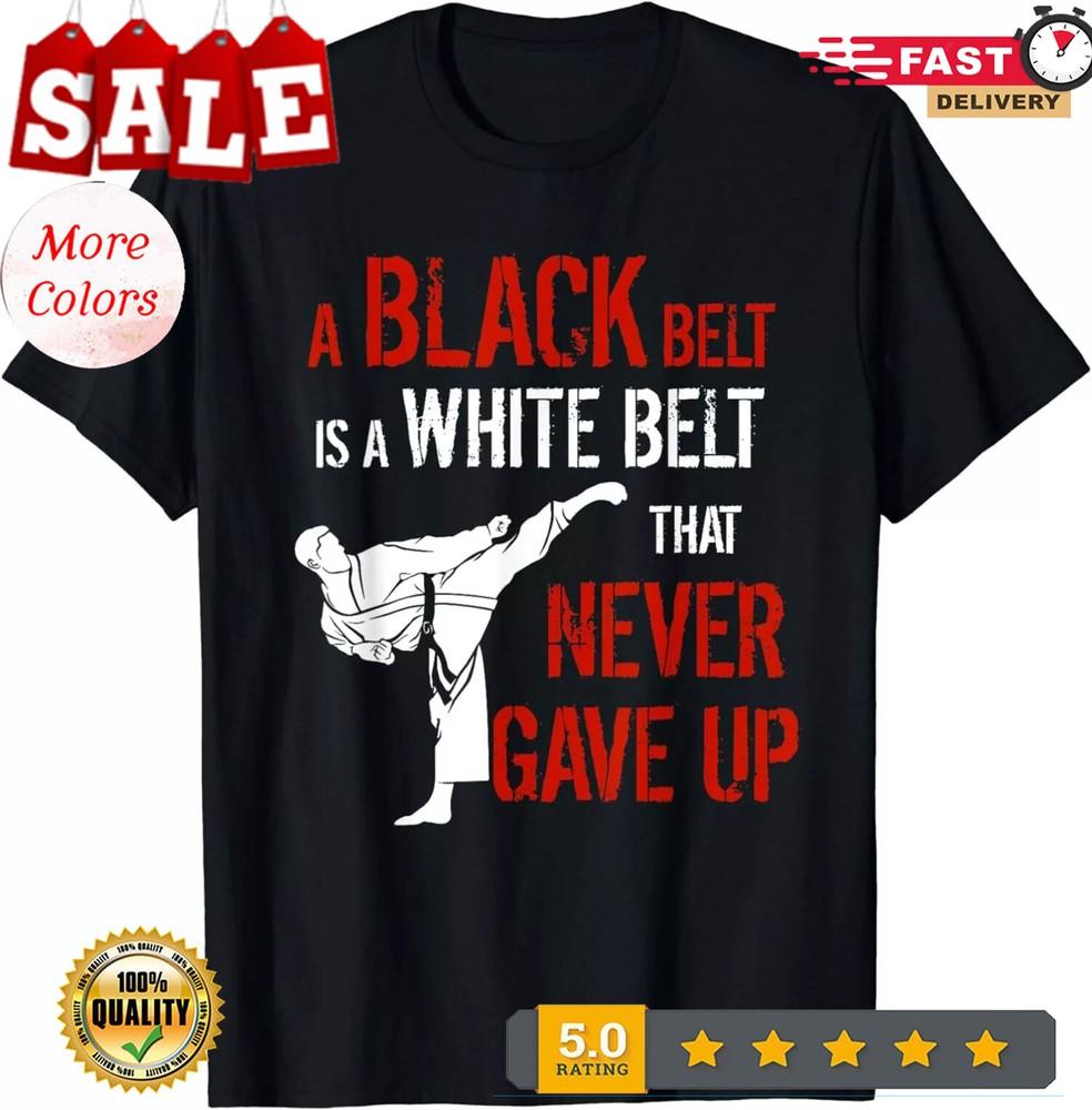 2025/A Black Belt Is A White Belt That Never Gave Up Karate Gift Unisex T-Shirt Unisex T-Shirt XL