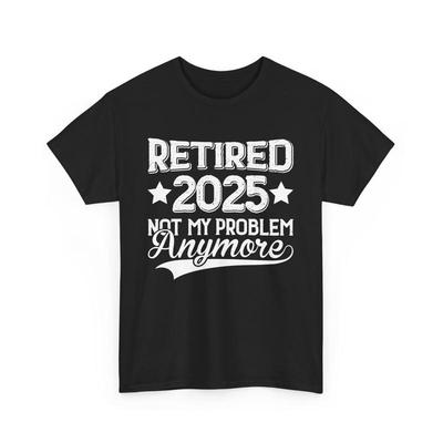Retired 2025 Not My Problem Anymore T Shirt Funny Retirement
