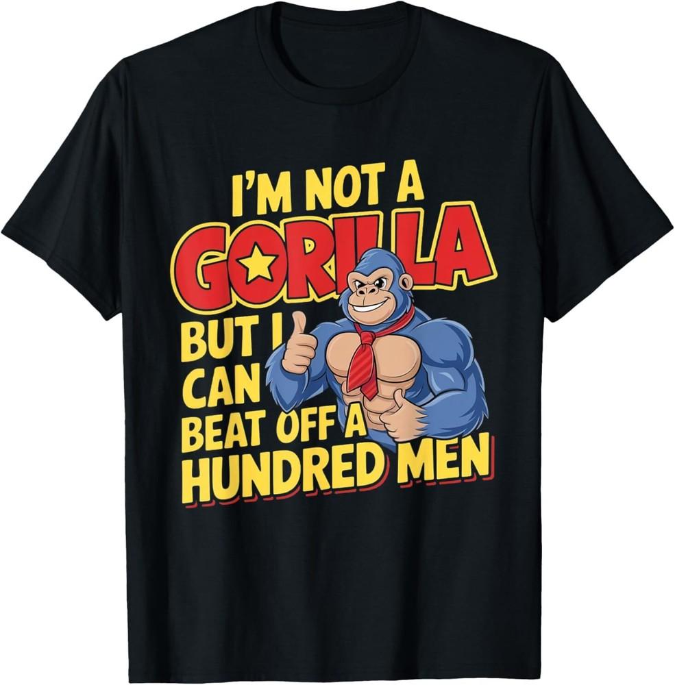 I’m Not A Gorilla But I Can Beat Off A Hundred Men T-Shirt Unisex T-Shirt S
