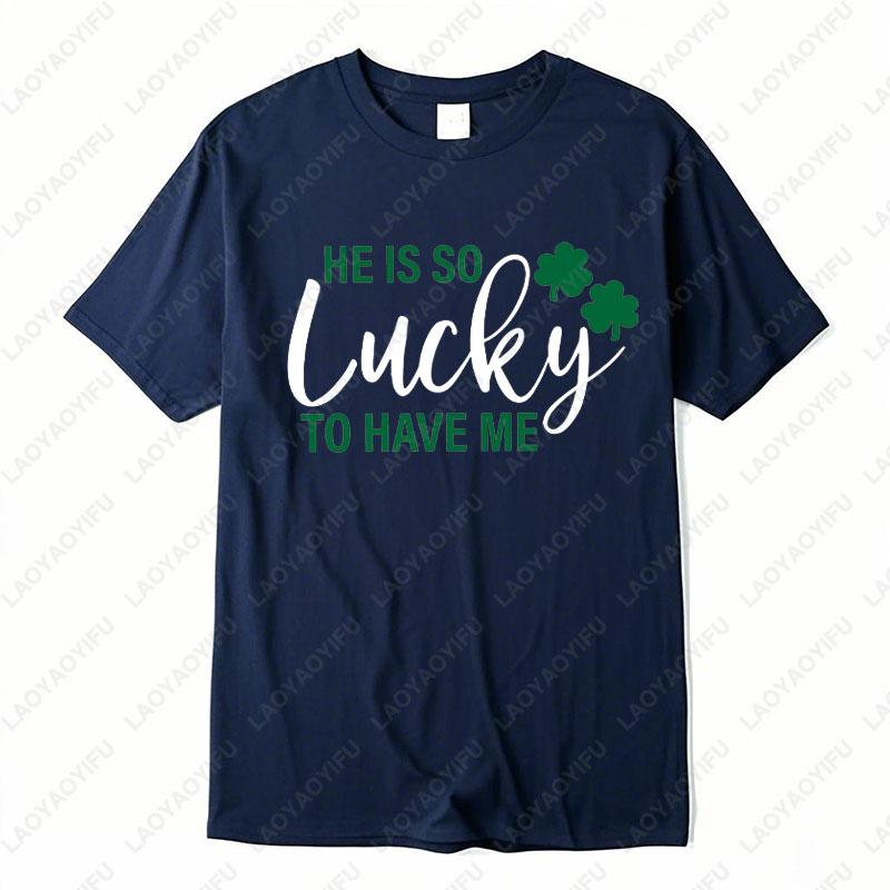 He Is So Lucky To Have Me Tees I Am So Lucky I Have Patience Graphic T Shirts Funny Couples Matching St Patricks Day Shirts