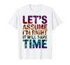 Funny Sarcastic Let's Assume I'm Right It Will Save Time T-Shirt (4)