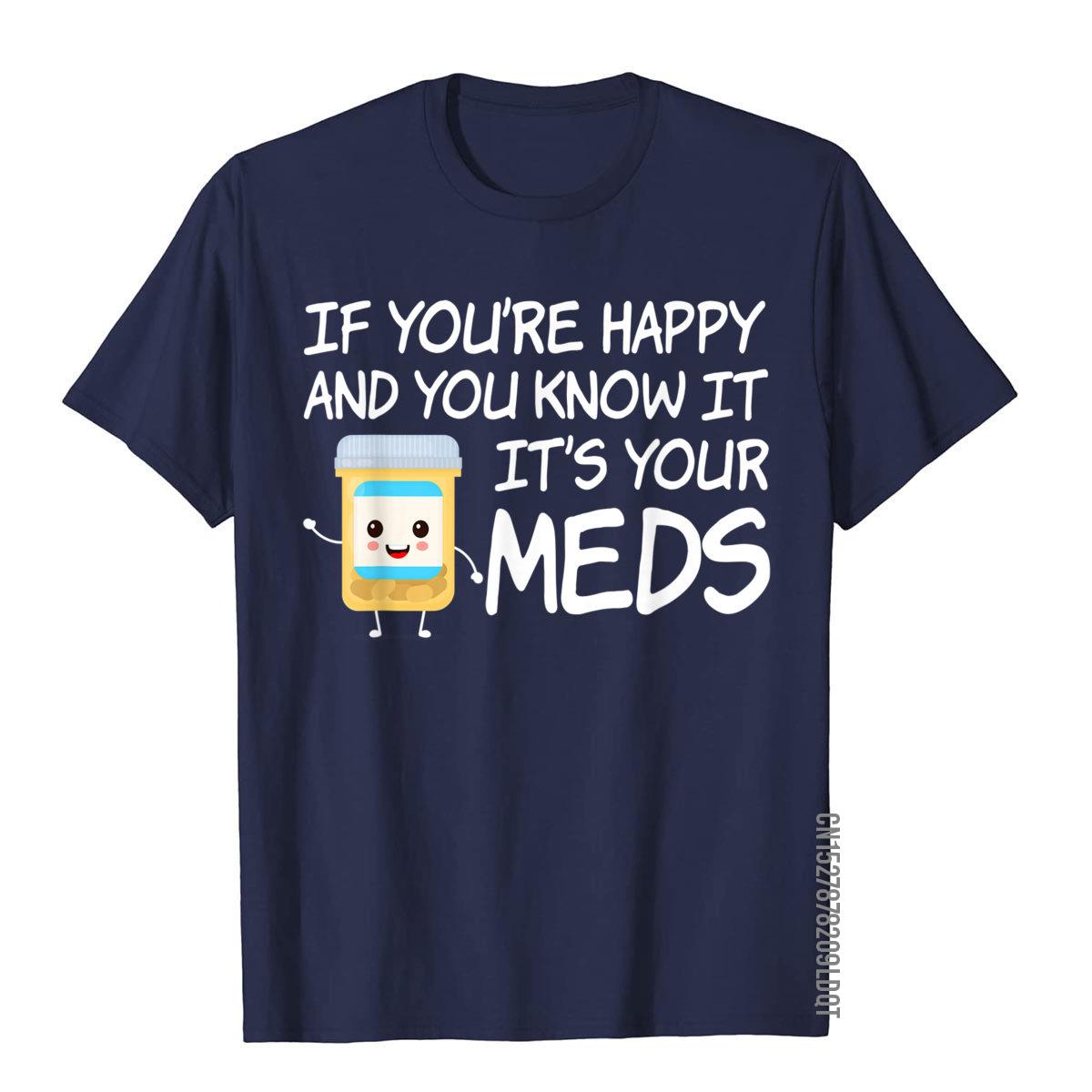 

If Youre Happy And You Know It Its Your Meds Funny Pill TShirt Top TShirts Europe Company Cotton T Shirt Holiday For Adult S