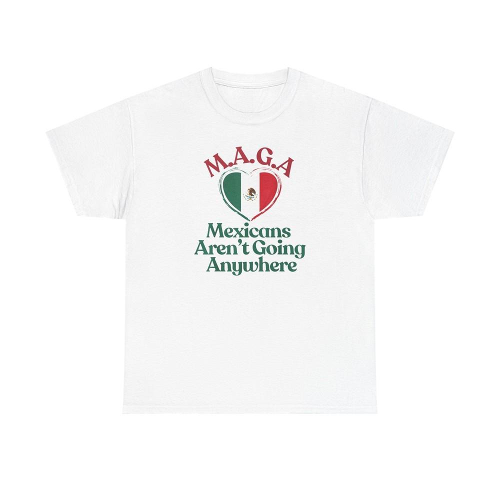 

Mexicans Aren t Going Anywhere T-Shirt, Tshirt Tops Tee, Political, MAGA, Protest Shirt, L