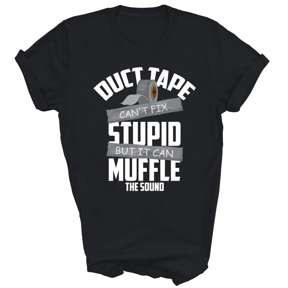 

Duct Tape Can t Fix Stupid Can Muffle The Sound Unisex Shirt Gift 2XL