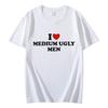 I Love Medium Ugly Men Funny Meme Tshirt High Quality Fashion Oversized Tshirts Men Women Casual Cotton Short Sleeve T Shirt