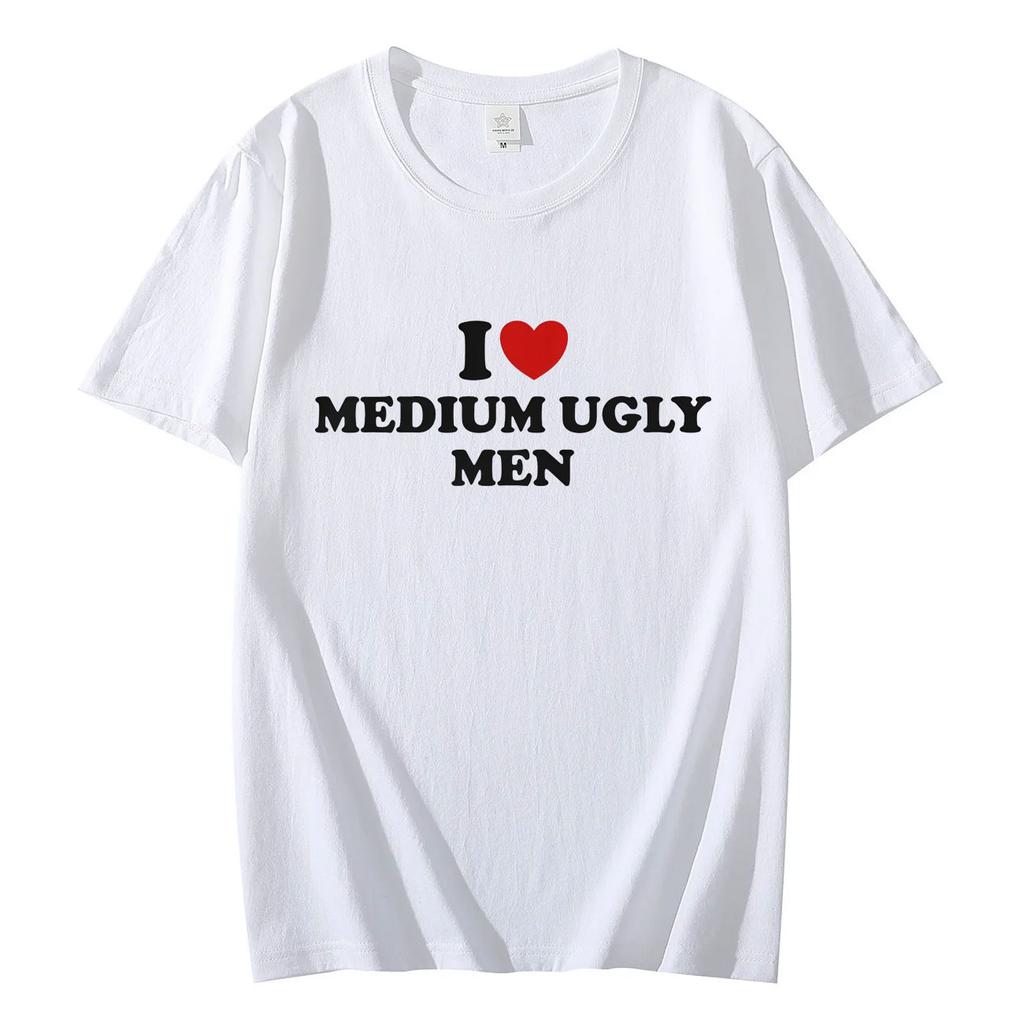 I Love Medium Ugly Men Funny Meme Tshirt High Quality Fashion Oversized Tshirts Men Women Casual Cotton Short Sleeve T Shirt
