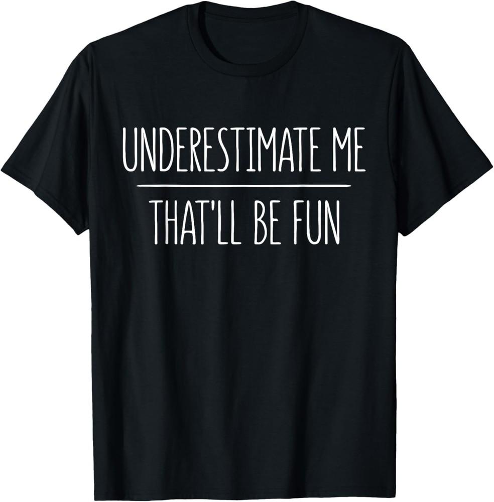 Underestimate Me That ll Be Fun T-Shirt T-Shirt Unisex T-Shirt XXL