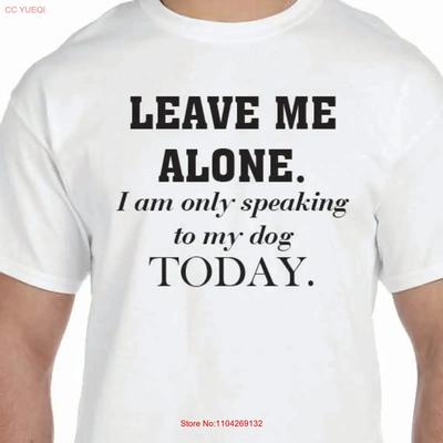 Leave Me Alone I Am Only Speaking To My Dog Today T Shirt Or Ladies 100 Cotton Vintage Homme Stretched Slightly Stylish